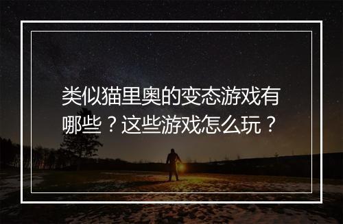 类似猫里奥的变态游戏有哪些？这些游戏怎么玩？