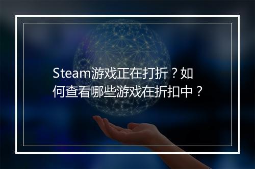 Steam游戏正在打折？如何查看哪些游戏在折扣中？