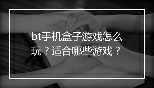 bt手机盒子游戏怎么玩？适合哪些游戏？