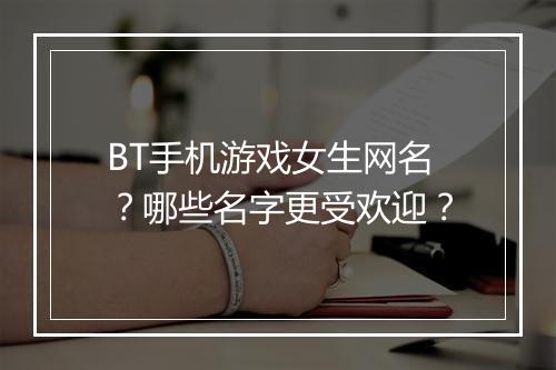 BT手机游戏女生网名？哪些名字更受欢迎？
