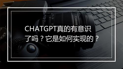 CHATGPT真的有意识了吗？它是如何实现的？