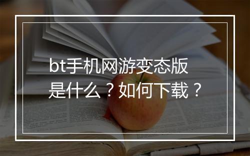 bt手机网游变态版是什么？如何下载？