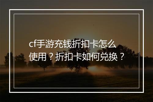 cf手游充钱折扣卡怎么使用？折扣卡如何兑换？