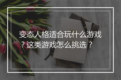 变态人格适合玩什么游戏？这类游戏怎么挑选？