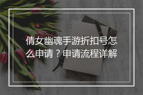 倩女幽魂手游折扣号怎么申请？申请流程详解