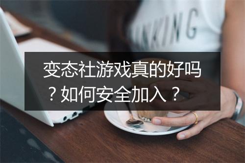 变态社游戏真的好吗？如何安全加入？
