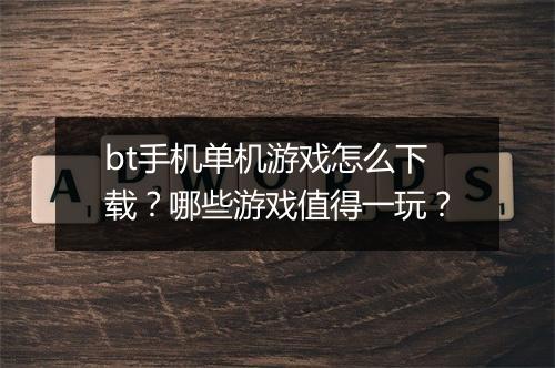 bt手机单机游戏怎么下载?哪些游戏值得一玩?