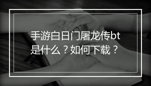 手游白日门屠龙传bt是什么？如何下载？
