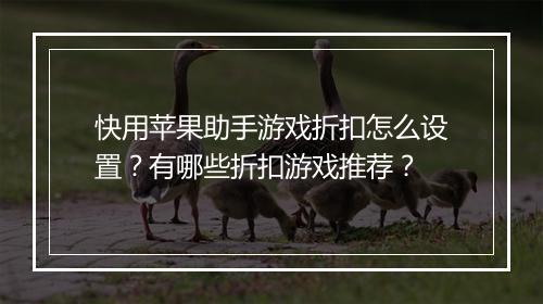 快用苹果助手游戏折扣怎么设置？有哪些折扣游戏推荐？