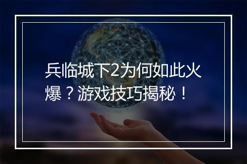 兵临城下2为何如此火爆？游戏技巧揭秘！