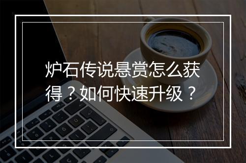 炉石传说悬赏怎么获得？如何快速升级？