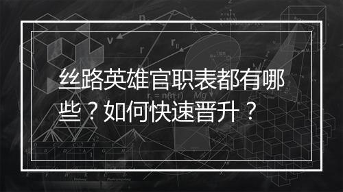 丝路英雄官职表都有哪些？如何快速晋升？
