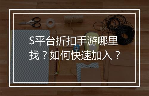 S平台折扣手游哪里找?如何快速加入?