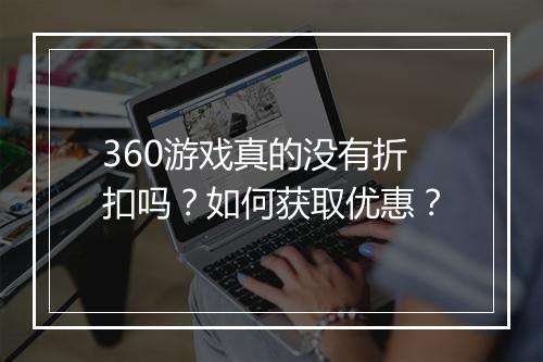 360游戏真的没有折扣吗？如何获取优惠？