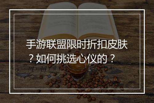 手游联盟限时折扣皮肤？如何挑选心仪的？