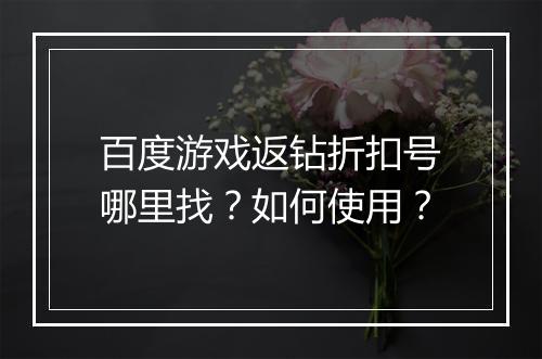 百度游戏返钻折扣号哪里找?如何使用?