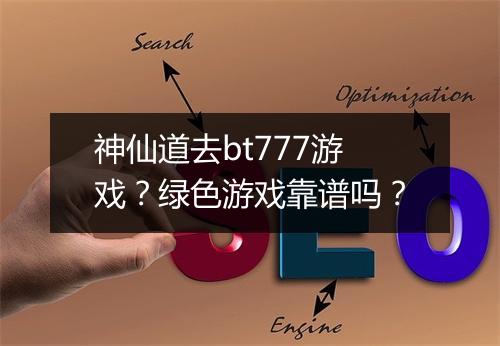 神仙道去bt777游戏？绿色游戏靠谱吗？