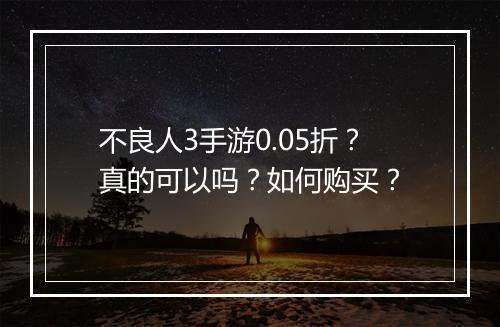 不良人3手游0.05折？真的可以吗？如何购买？