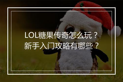 LOL糖果传奇怎么玩？新手入门攻略有哪些？