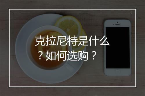 克拉尼特是什么？如何选购？