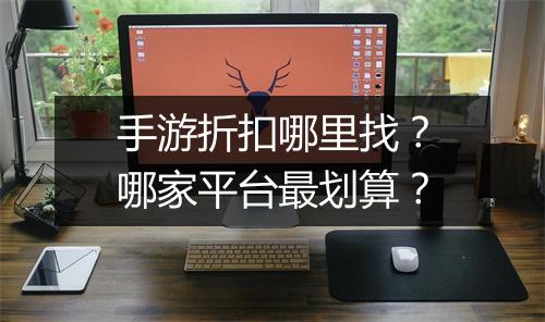 手游折扣哪里找？哪家平台最划算？