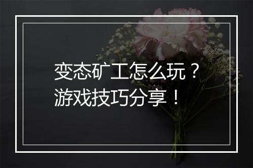变态矿工怎么玩？游戏技巧分享！
