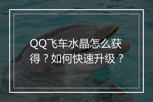 QQ飞车水晶怎么获得？如何快速升级？