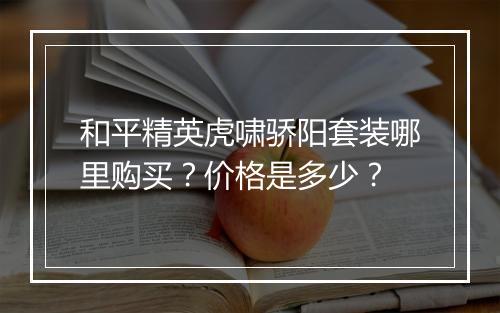 和平精英虎啸骄阳套装哪里购买？价格是多少？