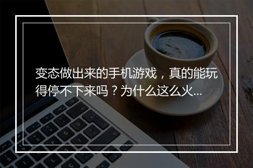 变态做出来的手机游戏,真的能玩得停不下来吗?为什么这么火?