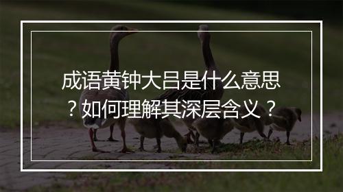 成语黄钟大吕是什么意思？如何理解其深层含义？