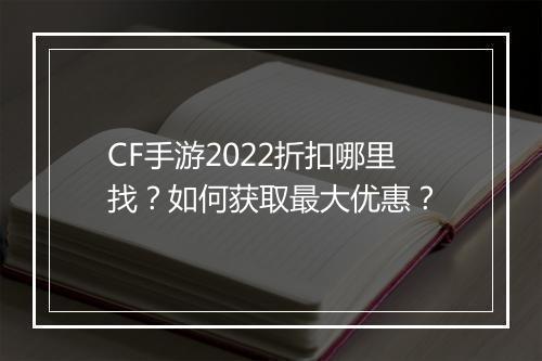CF手游2022折扣哪里找？如何获取最大优惠？
