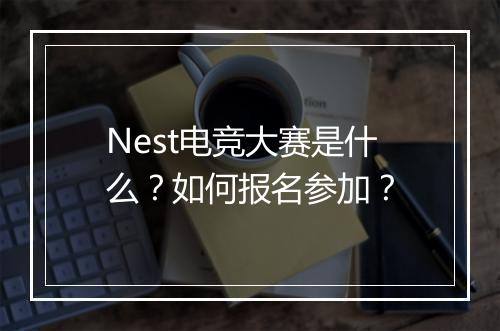 Nest电竞大赛是什么？如何报名参加？
