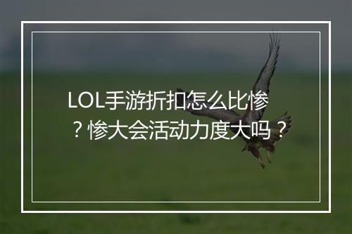LOL手游折扣怎么比惨？惨大会活动力度大吗？