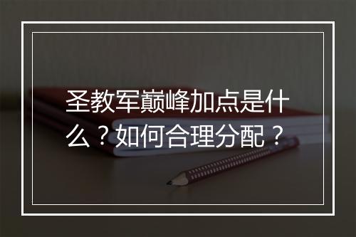 圣教军巅峰加点是什么？如何合理分配？