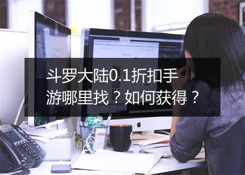 斗罗大陆0.1折扣手游哪里找?如何获得?