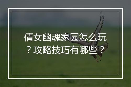 倩女幽魂家园怎么玩？攻略技巧有哪些？