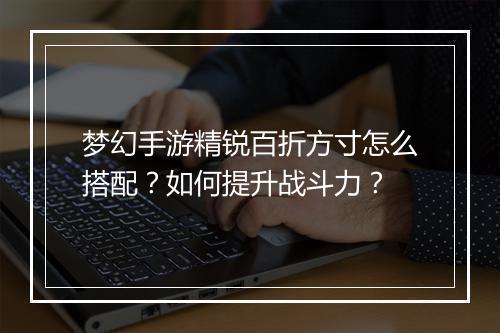 梦幻手游精锐百折方寸怎么搭配?如何提升战斗力?