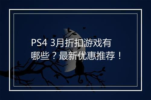 PS4 3月折扣游戏有哪些？最新优惠推荐！