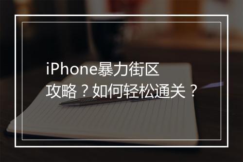 iPhone暴力街区攻略？如何轻松通关？
