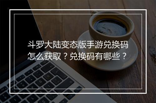 斗罗大陆变态版手游兑换码怎么获取？兑换码有哪些？