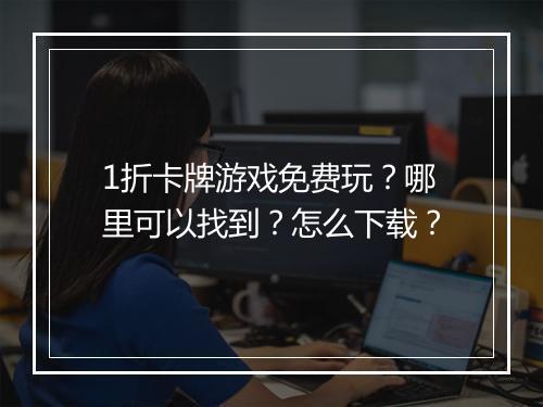 1折卡牌游戏免费玩？哪里可以找到？怎么下载？