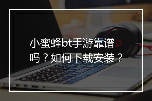 小蜜蜂bt手游靠谱吗？如何下载安装？