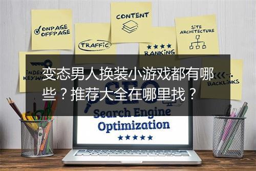 变态男人换装小游戏都有哪些？推荐大全在哪里找？