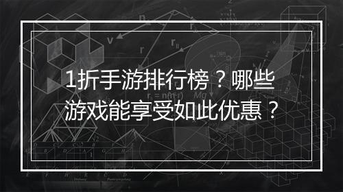 1折手游排行榜？哪些游戏能享受如此优惠？
