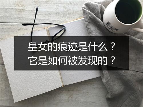 皇女的痕迹是什么？它是如何被发现的？