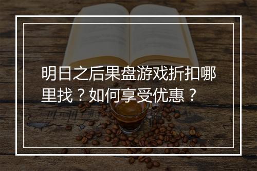 明日之后果盘游戏折扣哪里找？如何享受优惠？