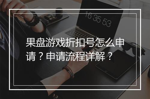 果盘游戏折扣号怎么申请?申请流程详解?
