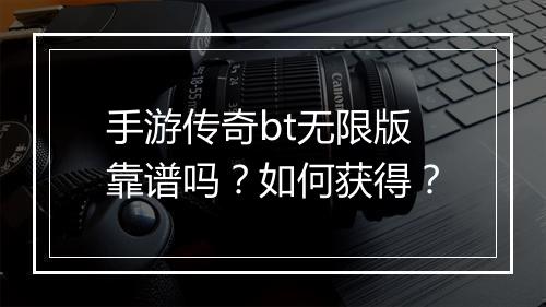 手游传奇bt无限版靠谱吗？如何获得？