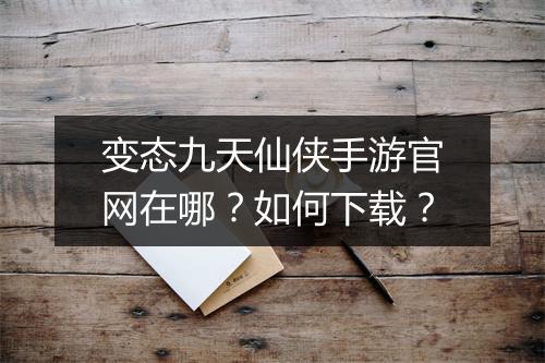 变态九天仙侠手游官网在哪？如何下载？