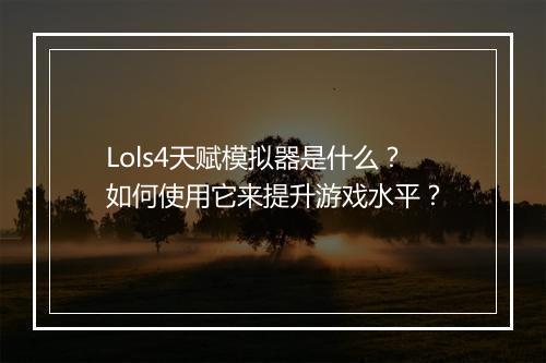 Lols4天赋模拟器是什么?如何使用它来提升游戏水平?